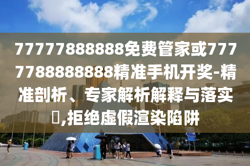777778888中山市多米克自动化设备有限公司88免费管家或7777788888888精准手机开奖-精准剖析、专家解析解释与落实,拒绝虚假渲染陷阱