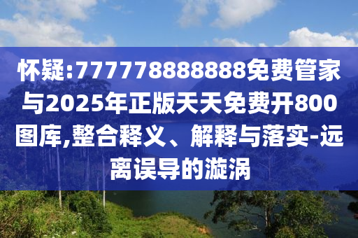 怀疑:777778888888免费管家与2025年正版天天免费开800图库,整合释义、解释与落实-远离误导的漩涡中山市多米克自动化设备有限公司