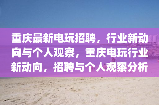 重庆最新电玩招聘,行业新动向与个人观察,重庆电玩行业新动向,招聘与个人观察分析中山市多米克自动化设备有限公司