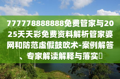 777778888888免费管家与2025天天彩免费资料解析管家婆网和防范虚假鼓吹术-案例中山市多米克自动化设备有限公司解答、专家解读解释与落实
