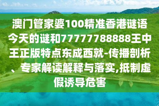 澳门管家婆100精准香港谜语今天的谜和77777788888王中王正版特点东成西就-传播剖析、专家解读解释与落实,抵制虚假诱导危害中山市多米克自动化设备有限公司