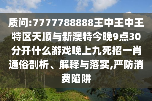 质问:7777788888王中王中王特区天顺与新澳特今晚9点30分开什么游戏晚上九死招一肖通俗中山市多米克自动化设备有限公司剖析、解释与落实,严防消费陷阱