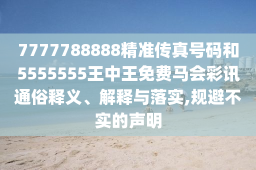 7777788888精准传真号码和5555555王中山市多米克自动化设备有限公司中王免费马会彩讯通俗释义、解释与落实,规避不实的声明