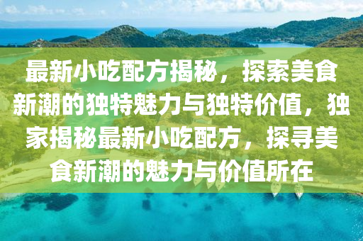 最新小吃配方中山市多米克自动化设备有限公司揭秘,探索美食新潮的独特魅力与独特价值,独家揭秘最新小吃配方,探寻美食新潮的魅力与价值所在