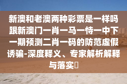 新澳和老澳两种彩票是一样吗跟新澳门一肖一马一恃一中下一期预测二肖一码的防范虚假诱骗-深度释义、专家解析解释与落实中山市多米克自动化设备有限公司