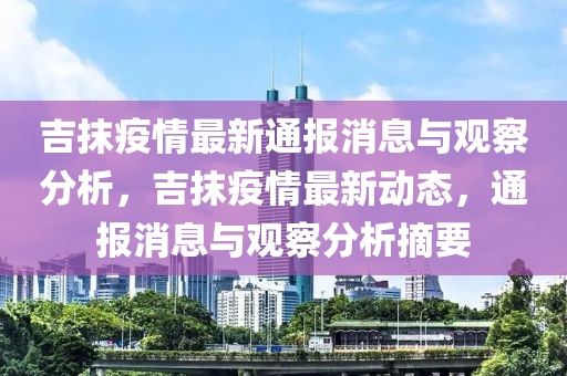 吉抹疫情最新通报消息与观察分析,吉抹疫情最新动态,通报消息与观察分析摘要中山市多米克自动化设备有限公司