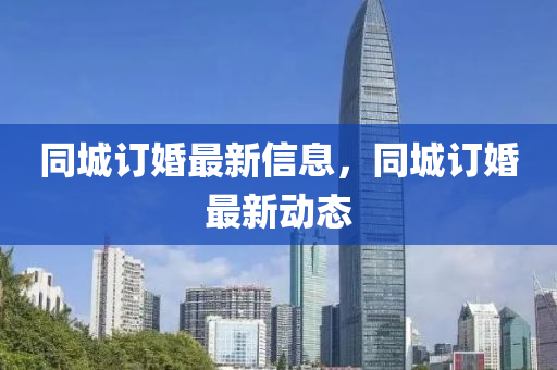 同城订婚最新信息,同城订婚最新动态中山市多米克自动化设备有限公司