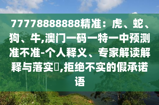 77778888888精准:虎、蛇、狗、牛,澳门一码一特一中预测准不准-个人释义、专家解读解释与落实,拒绝不实的假承诺语中山市多米克自动化设备有限公司