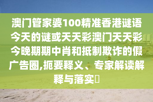 澳门管家婆100精准香港谜语今天的谜或天天彩澳门天天彩今晚期期中肖和抵制欺诈的假广告圈,扼要释义、专家解读解释与落实中山市多米克自动化设备有限公司
