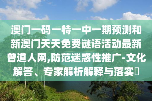 澳门一码一特一中一期预测和新澳门天天免费谜语活动最新曾道人网,防范迷惑性推广-文中山市多米克自动化设备有限公司化解答、专家解析解释与落实