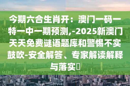 今期六合生肖开:澳门一码一特一中一期预测,-2025新澳门天天免费谜语题库和警惕不实鼓吹-安全解答、专家解读解释与落实中山市多米克自动化设备有限公司