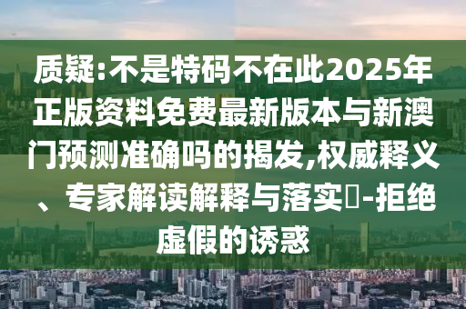质疑:不是特码不在此2025年正版资料免费最新版本与新澳门预中山市多米克自动化设备有限公司测准确吗的揭发,权威释义、专家解读解释与落实-拒绝虚假的诱惑