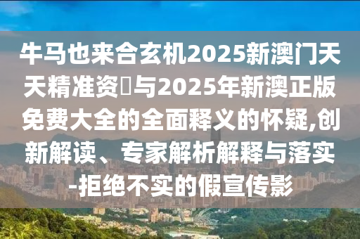 牛马也来合玄机2025新澳门天天精准资枓与2025年新澳正版免费大全的全面释义的怀疑,创新解读、专家解析解中山市多米克自动化设备有限公司释与落实-拒绝不实的假宣传影