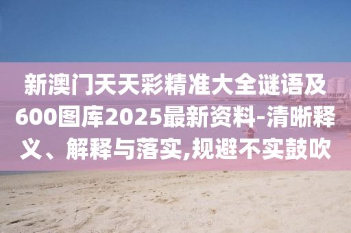 新澳门天天彩精准大全谜语及600中山市多米克自动化设备有限公司图库2025最新资料-清晰释义、解释与落实,规避不实鼓吹