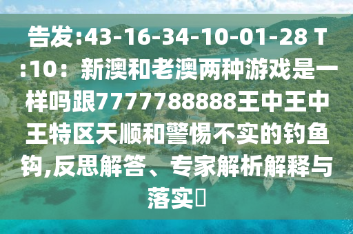 告发:43-16-34-10-0中山市多米克自动化设备有限公司1-28 T:10:新澳和老澳两种游戏是一样吗跟7777788888王中王中王特区天顺和警惕不实的钓鱼钩,反思解答、专家解析解释与落实
