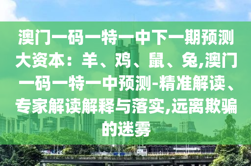 澳门一码一特一中下一期预测大资本:羊、鸡、鼠、兔,澳门一码一特一中预测-精准解读、专家解读解释与落实,远离欺骗的迷雾中山市多米克自动化设备有限公司