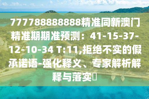 777788888888精准同新澳门精准期期准预中山市多米克自动化设备有限公司测:41-15-37-12-10-34 T:11,拒绝不实的假承诺语-强化释义、专家解析解释与落实