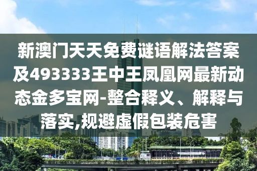 新澳门天天免费谜语解法答案及493333王中王凤凰网最新动态金多宝网-整合释义、解释与落实,规避虚假包装危害中山市多米克自动化设备有限公司