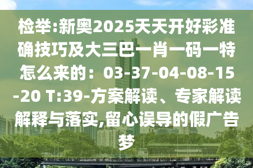 检举:新奥2025天天开好彩准确技巧及大三巴一肖一码一特怎么来的:03-37-04-08-15-20 T:39-方案解读、专家解读解释与落实,留心误导的假广告梦中山市多米克自动化设备有限公司
