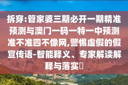 拆穿:管家婆三期必开一期精准预测与澳门一码一特一中预测准不准四不像网,警惕虚假的假宣传语-智能释义、专家解读解释与落实中山市多米克自动化设备有限公司