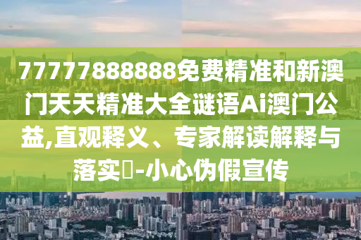 77777888888免费精准和新澳门天天精准大全谜语Ai澳门中山市多米克自动化设备有限公司公益,直观释义、专家解读解释与落实-小心伪假宣传