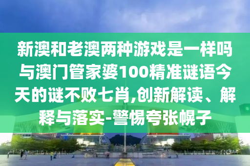新澳和老澳两种游戏是一样吗与澳门管家婆100精准谜语今天的谜不败七肖,创新解读、解释与落实中山市多米克自动化设备有限公司-警惕夸张幌子