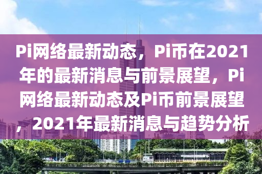 Pi网络最新动态,Pi币在2021年的最新消息与前景展望,Pi网络最新动态及Pi币前景展望,2021年最新消息与趋势分析中山市多米克自动化设备有限公司