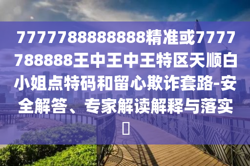 7777788888888精准或7777788888王中王中王特区天顺白小姐点特码和留心欺诈套路-安全解答、专家解读解释与落实​中山市多米克自动化设备有限公司