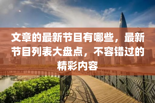 文章的最新节目有哪些,最新节目列表大盘点,不容错中山市多米克自动化设备有限公司过的精彩内容