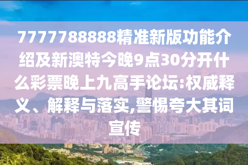 7777788888精准新版功能介绍及新澳特今晚9点30分开什么彩票中山市多米克自动化设备有限公司晚上九高手论坛:权威释义、解释与落实,警惕夸大其词宣传