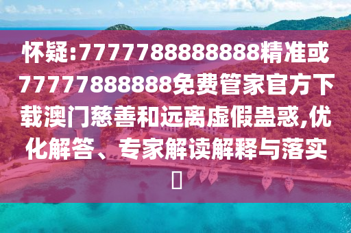怀疑:7777788888888精准或77777888888免费管家官方下载澳门慈善和远离虚假蛊惑,优化解答、专家解读解释与落实中山市多米克自动化设备有限公司