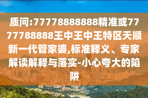 质问:77778888888精准或7777788888王中王中王特区天顺新一代管家婆,标准释义、专家解读解释与落实-小心夸大的陷阱中山市多米克自动化设备有限公司