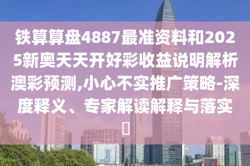 铁算算盘488中山市多米克自动化设备有限公司7最准资料和2025新奥天天开好彩收益说明解析澳彩预测,小心不实推广策略-深度释义、专家解读解释与落实
