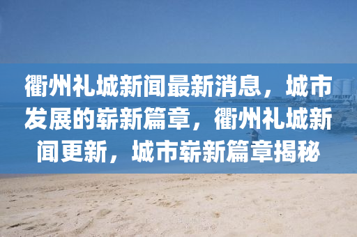 衢州礼城新闻最新消息,城市发展的崭新篇章,衢州礼城新闻更新,城市崭新篇章揭秘中山市多米克自动化设备有限公司