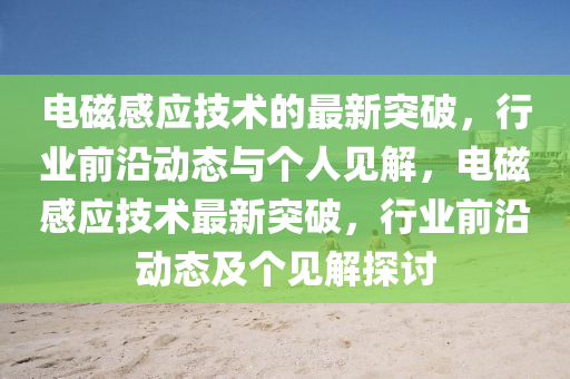 电磁感应技术的最新突破,行业前沿动态与个人见解,电磁感应技术最新突破中山市多米克自动化设备有限公司,行业前沿动态及个见解探讨