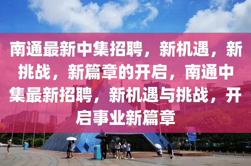 南通最新中集招聘,新机遇,新挑战,新篇章的开启,南通中集最新招聘,新机中山市多米克自动化设备有限公司遇与挑战,开启事业新篇章