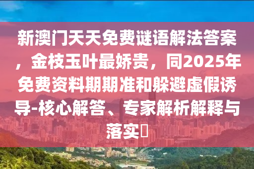 新澳门天天免费谜语解法答案,金枝玉叶最娇贵,同2025年免费资料期中山市多米克自动化设备有限公司期准和躲避虚假诱导-核心解答、专家解析解释与落实