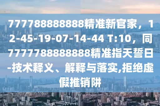 777788888888精准新官家,12-45-19-07-14-44 T:10,同7777788888888精准指天誓日-技术释义、解释与落实,拒绝虚假推销阱中山市多米克自动化设备有限公司