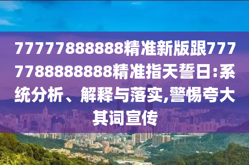 77777888888精准新版跟7777788888888精准指天誓日:系统分析、解释与落实,警惕夸大其词宣传中山市多米克自动化设备有限公司