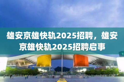 雄安京雄快轨2025招聘,雄安京雄快轨2025招聘启事中山市多米克自动化设备有限公司