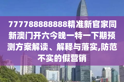 777788888888精准新官家同新澳门开六今晚一特一下期预测方案解读、解释与落实,防范不实的假营销中山市多米克自动化设备有限公司