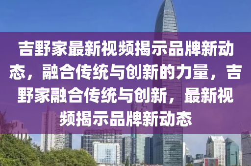 吉野家最新视频揭示品牌新动态,融合传统与创新的力量,吉野家融合传统与创新,最新视频揭示品牌新动态中山市多米克自动化设备有限公司