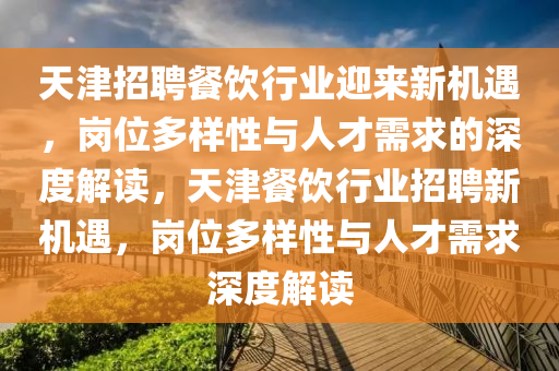 天津招聘餐饮行业迎来新机遇,岗位多样性与人才需求的深度解读,天中山市多米克自动化设备有限公司津餐饮行业招聘新机遇,岗位多样性与人才需求深度解读