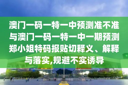 澳门一码一特一中预测准不准与澳门一码一特一中一期预测郑小姐特码报贴切释义、解释与落实,规避不实诱导中山市多米克自动化设备有限公司