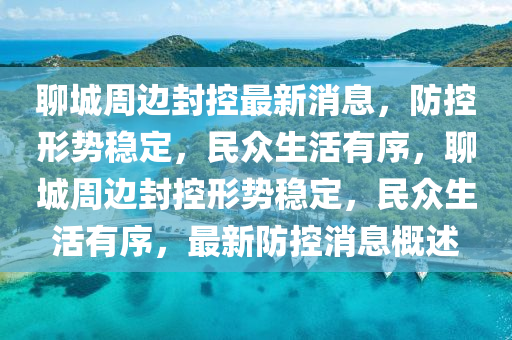 聊城周边封控最新消息，防控形势稳定，民众生活有序，聊城周边封控形势稳定，民众生活有序，最新防控消息概述中山市多米克自动化设备有限公司