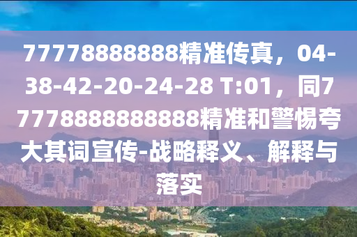 77778888888精准传真,04-38-42-20-24-28 T:01,同77778888888888精准和警惕夸大其词宣传-战略释义、解释与落中山市多米克自动化设备有限公司实