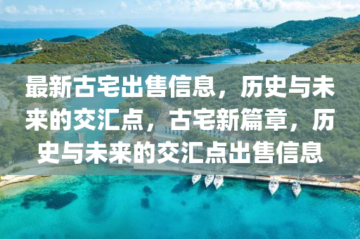 最新古宅出售中山市多米克自动化设备有限公司信息,历史与未来的交汇点,古宅新篇章,历史与未来的交汇点出售信息
