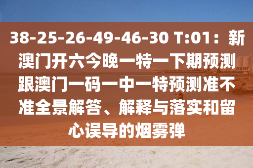 38-25-26-49-46中山市多米克自动化设备有限公司-30 T:01:新澳门开六今晚一特一下期预测跟澳门一码一中一特预测准不准全景解答、解释与落实和留心误导的烟雾弹