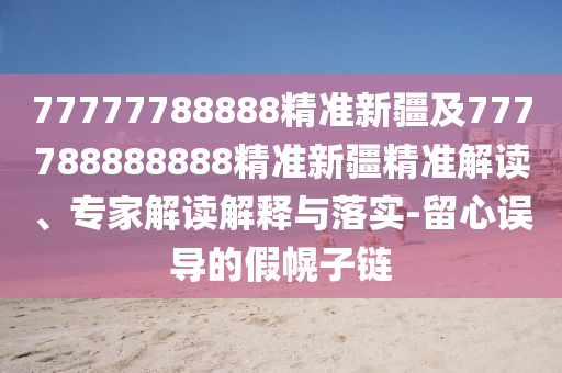 77777788888精准新疆及777788888888精准新疆精准解读、专家解读解释与落实-留心误导的假幌子链中山市多米克自动化设备有限公司