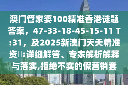 澳门管家婆100精准香港谜题答案,47-33-18-45-15-11 T:31,及2025新澳门天天精准资枓:详细解答、专家解析解释中山市多米克自动化设备有限公司与落实,拒绝不实的假营销套